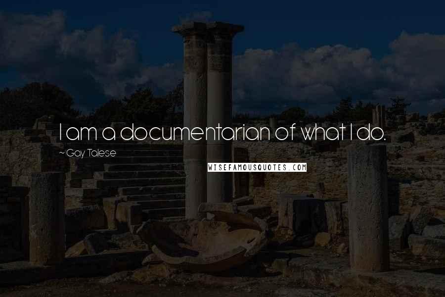 Gay Talese Quotes: I am a documentarian of what I do.