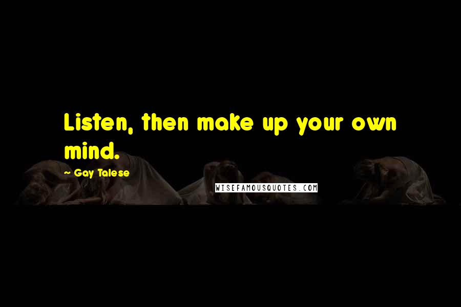 Gay Talese Quotes: Listen, then make up your own mind.