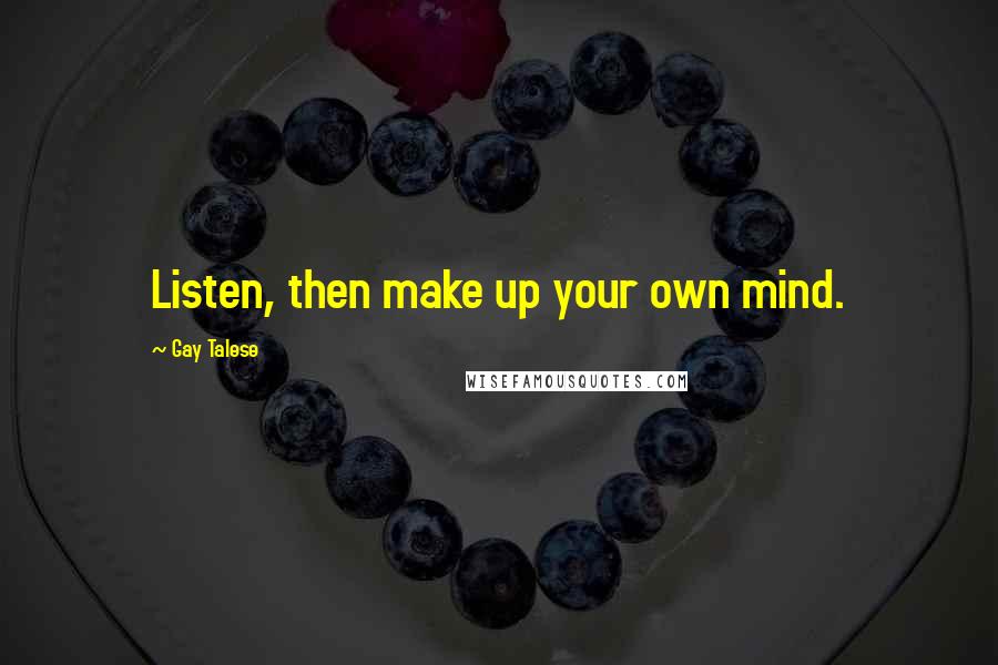 Gay Talese Quotes: Listen, then make up your own mind.