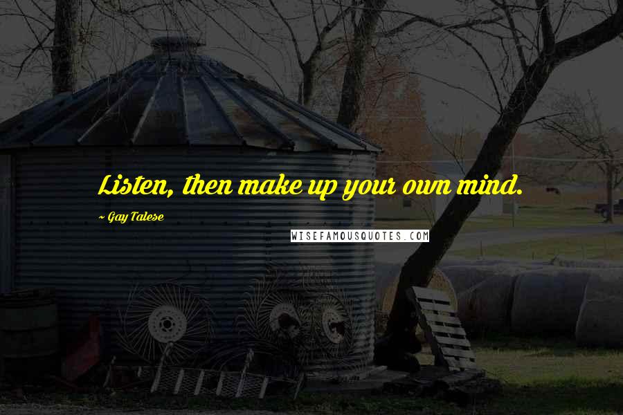 Gay Talese Quotes: Listen, then make up your own mind.