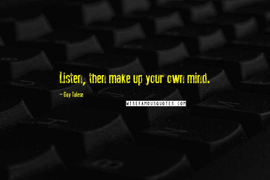 Gay Talese Quotes: Listen, then make up your own mind.