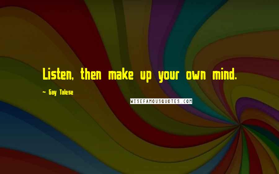 Gay Talese Quotes: Listen, then make up your own mind.