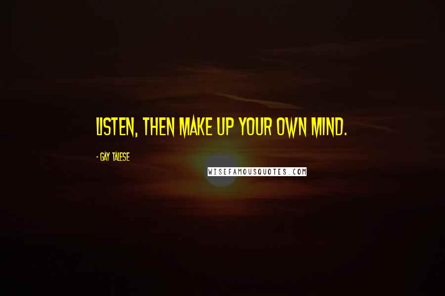 Gay Talese Quotes: Listen, then make up your own mind.