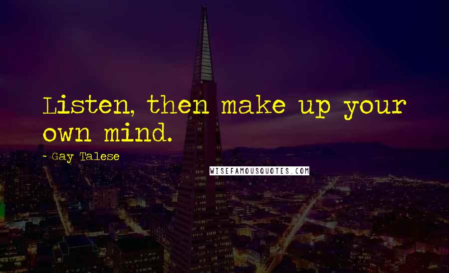 Gay Talese Quotes: Listen, then make up your own mind.