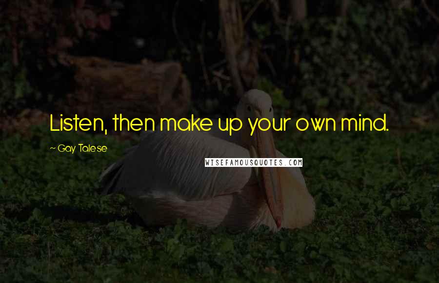 Gay Talese Quotes: Listen, then make up your own mind.