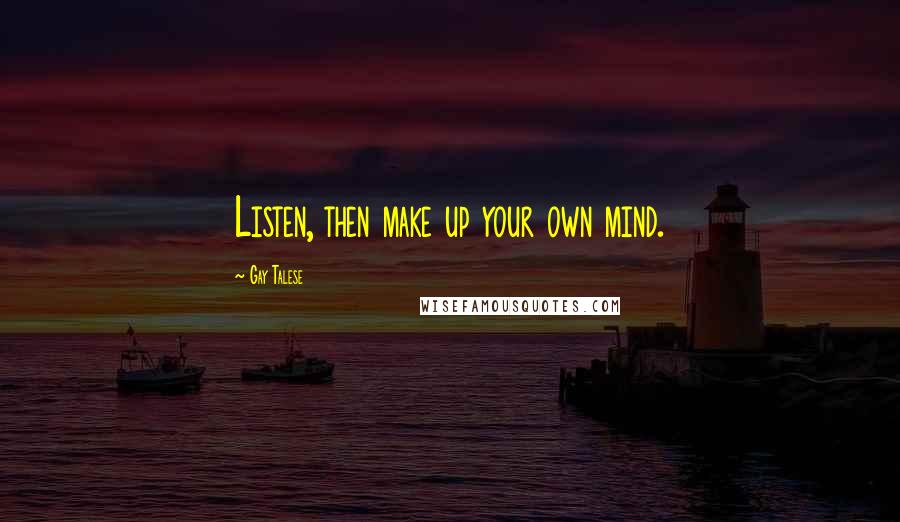 Gay Talese Quotes: Listen, then make up your own mind.