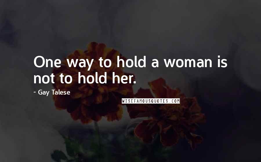 Gay Talese Quotes: One way to hold a woman is not to hold her.