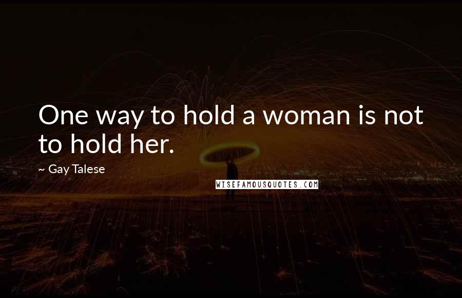 Gay Talese Quotes: One way to hold a woman is not to hold her.