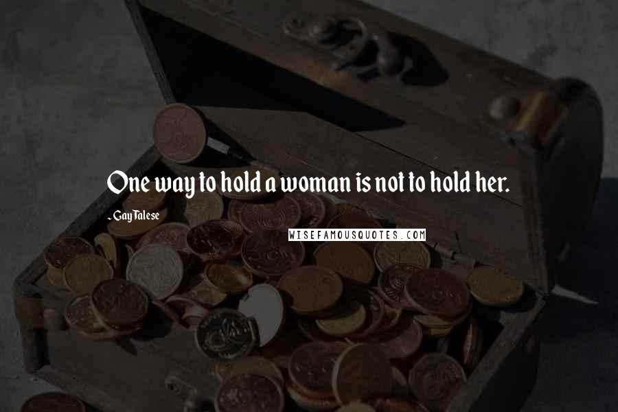 Gay Talese Quotes: One way to hold a woman is not to hold her.