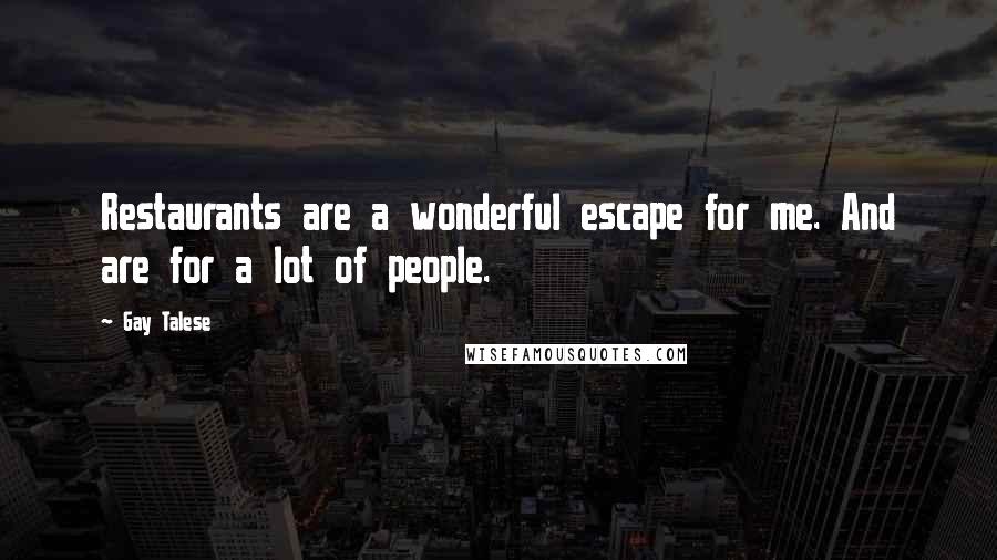 Gay Talese Quotes: Restaurants are a wonderful escape for me. And are for a lot of people.