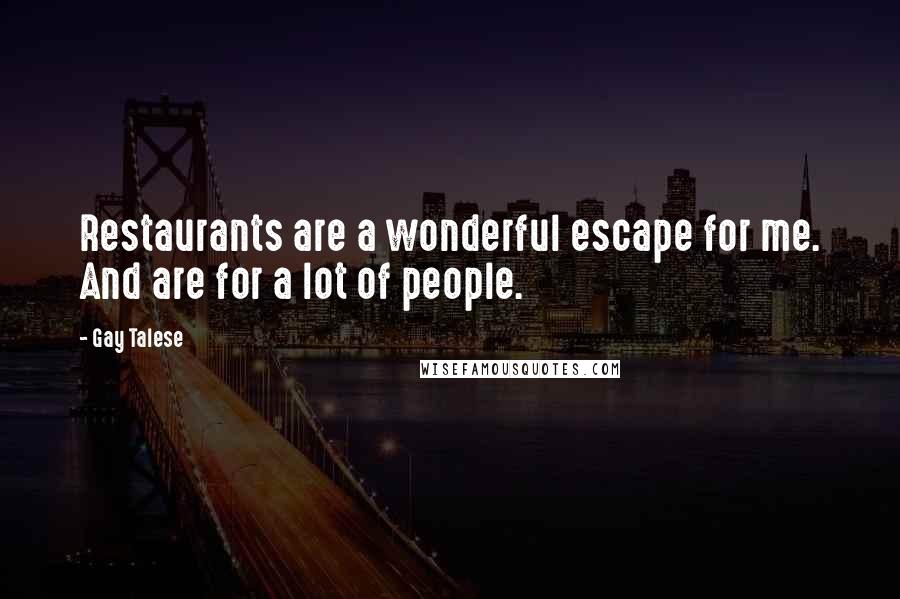 Gay Talese Quotes: Restaurants are a wonderful escape for me. And are for a lot of people.