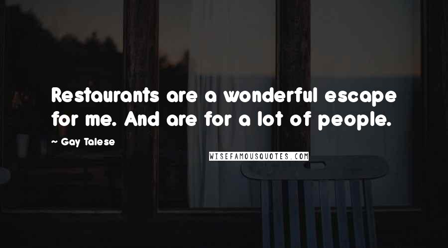 Gay Talese Quotes: Restaurants are a wonderful escape for me. And are for a lot of people.