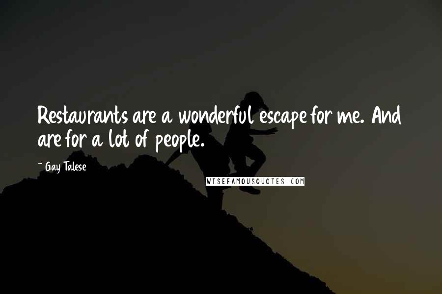 Gay Talese Quotes: Restaurants are a wonderful escape for me. And are for a lot of people.