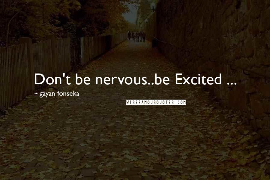 Gayan Fonseka Quotes: Don't be nervous..be Excited ...