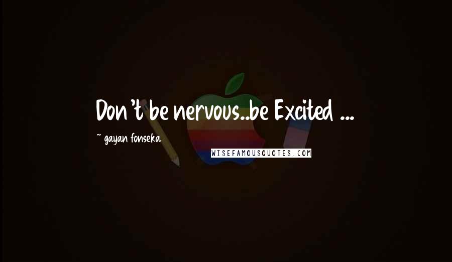 Gayan Fonseka Quotes: Don't be nervous..be Excited ...