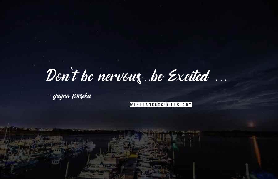 Gayan Fonseka Quotes: Don't be nervous..be Excited ...