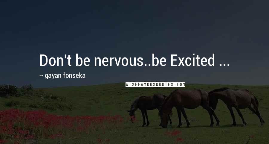 Gayan Fonseka Quotes: Don't be nervous..be Excited ...