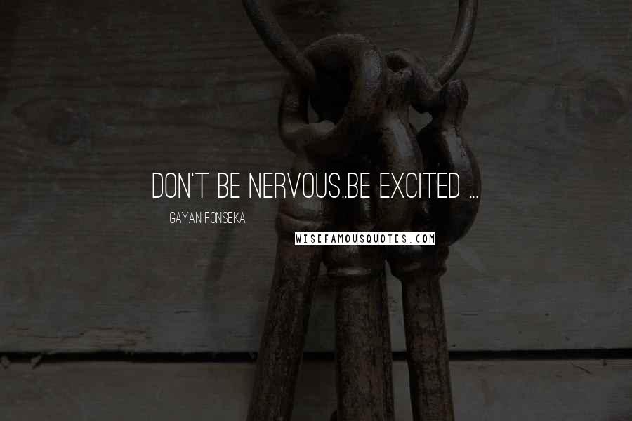 Gayan Fonseka Quotes: Don't be nervous..be Excited ...