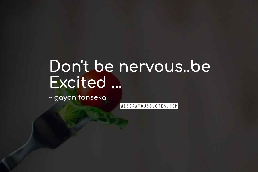Gayan Fonseka Quotes: Don't be nervous..be Excited ...