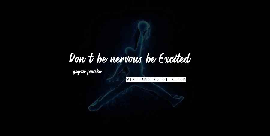 Gayan Fonseka Quotes: Don't be nervous..be Excited ...