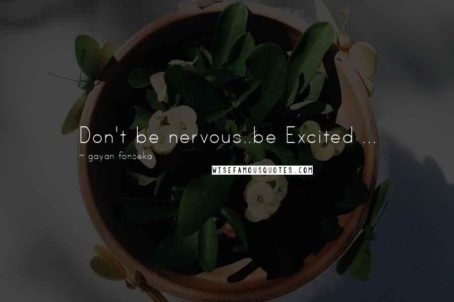 Gayan Fonseka Quotes: Don't be nervous..be Excited ...