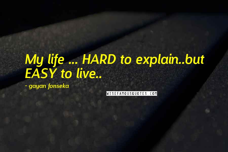 Gayan Fonseka Quotes: My life ... HARD to explain..but EASY to live..