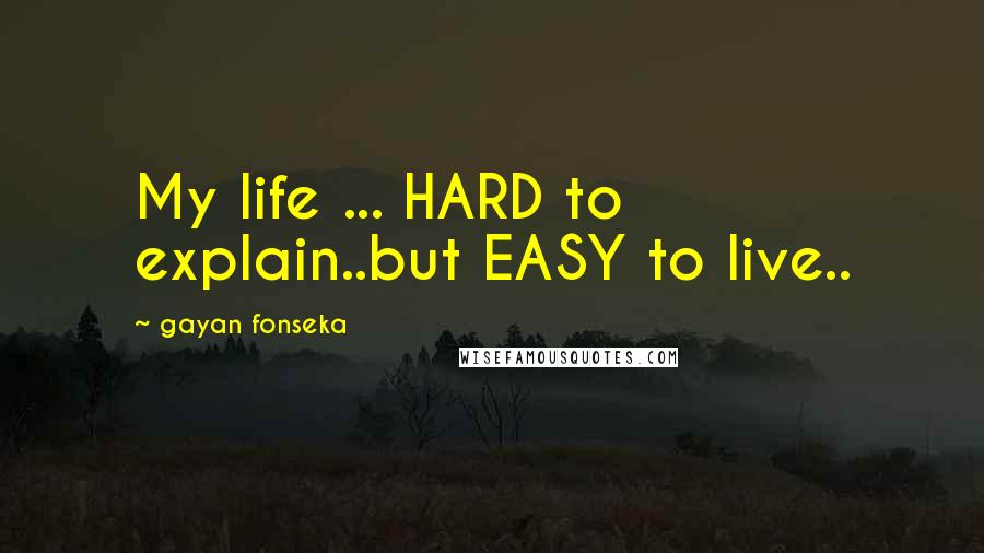 Gayan Fonseka Quotes: My life ... HARD to explain..but EASY to live..
