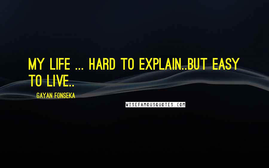 Gayan Fonseka Quotes: My life ... HARD to explain..but EASY to live..