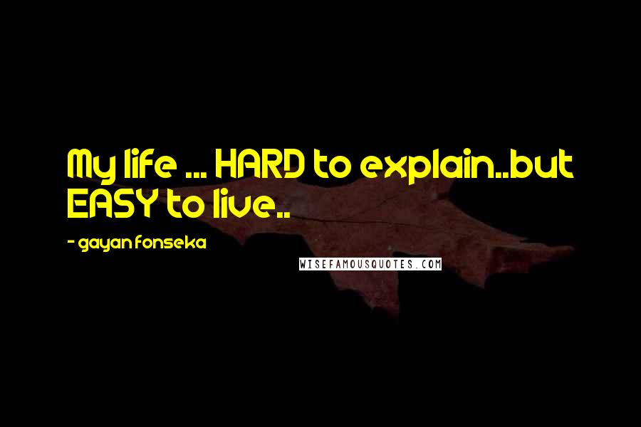 Gayan Fonseka Quotes: My life ... HARD to explain..but EASY to live..