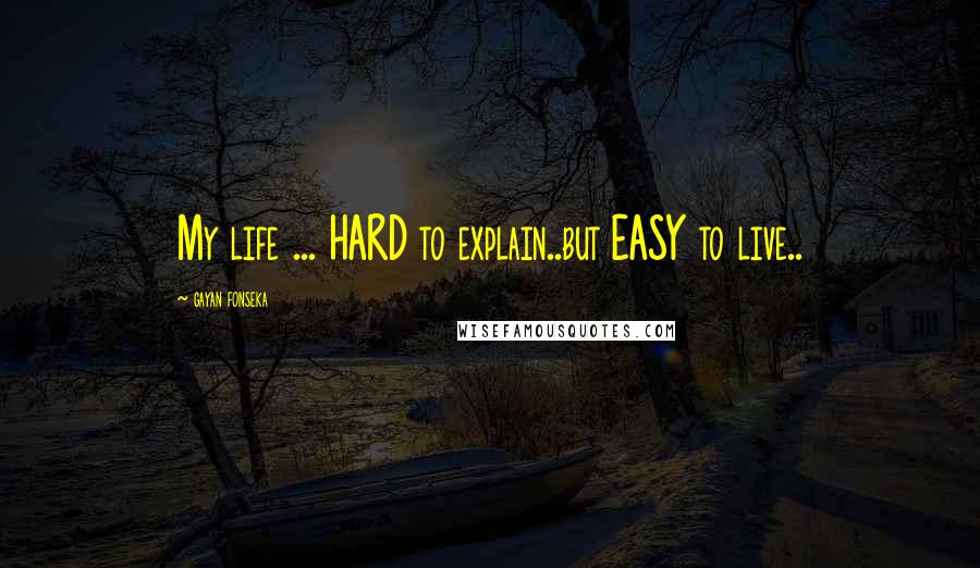 Gayan Fonseka Quotes: My life ... HARD to explain..but EASY to live..