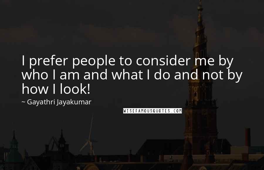 Gayathri Jayakumar Quotes: I prefer people to consider me by who I am and what I do and not by how I look!