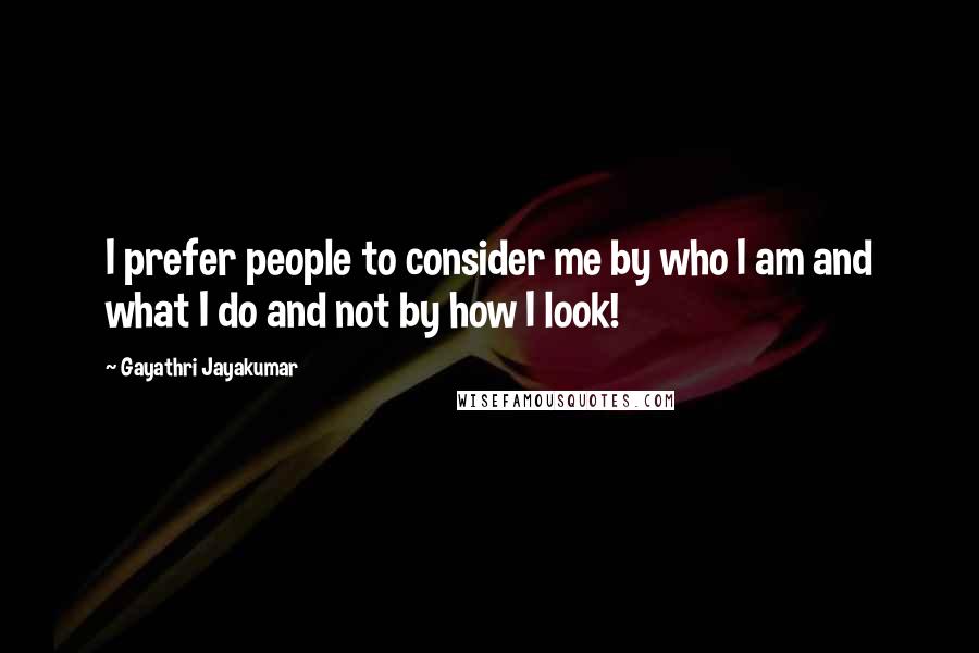 Gayathri Jayakumar Quotes: I prefer people to consider me by who I am and what I do and not by how I look!