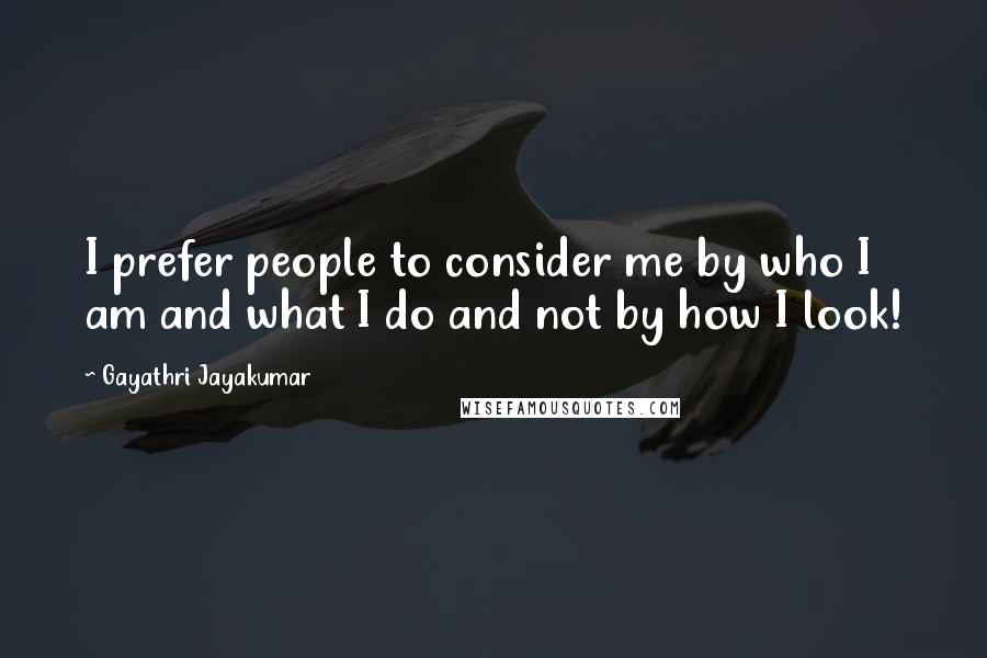 Gayathri Jayakumar Quotes: I prefer people to consider me by who I am and what I do and not by how I look!