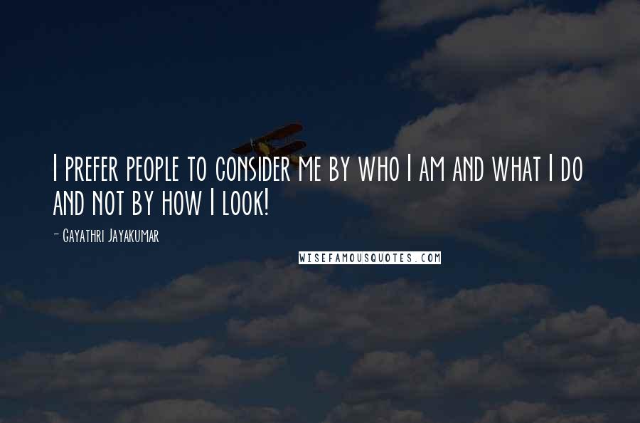 Gayathri Jayakumar Quotes: I prefer people to consider me by who I am and what I do and not by how I look!