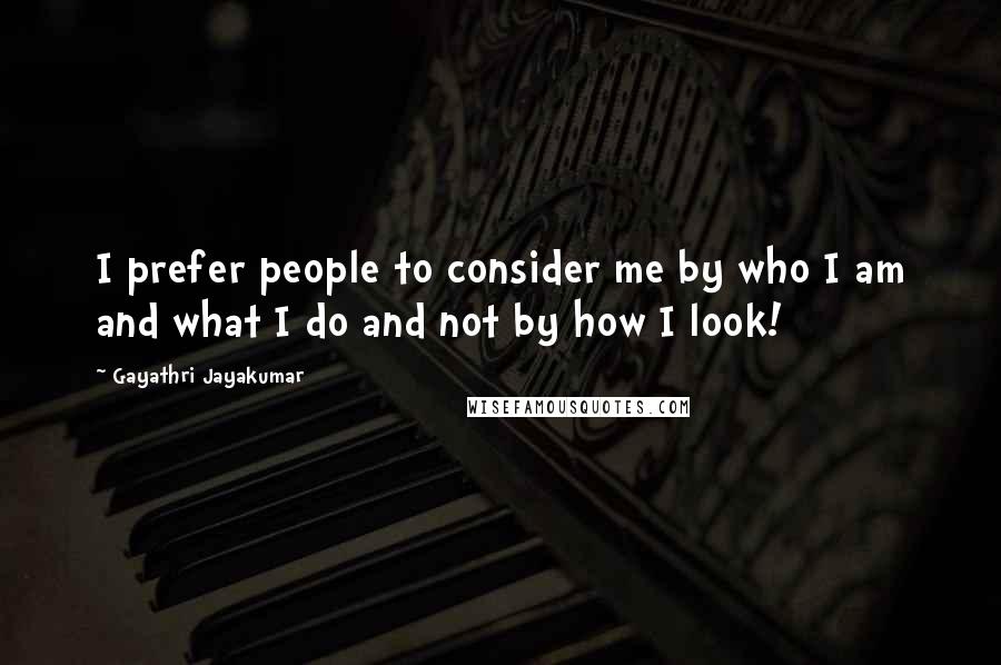 Gayathri Jayakumar Quotes: I prefer people to consider me by who I am and what I do and not by how I look!