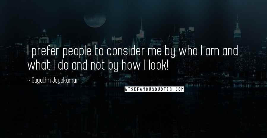 Gayathri Jayakumar Quotes: I prefer people to consider me by who I am and what I do and not by how I look!