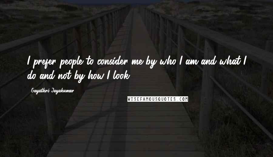 Gayathri Jayakumar Quotes: I prefer people to consider me by who I am and what I do and not by how I look!