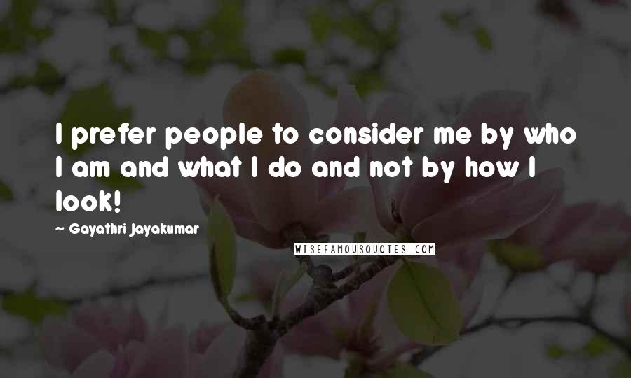 Gayathri Jayakumar Quotes: I prefer people to consider me by who I am and what I do and not by how I look!