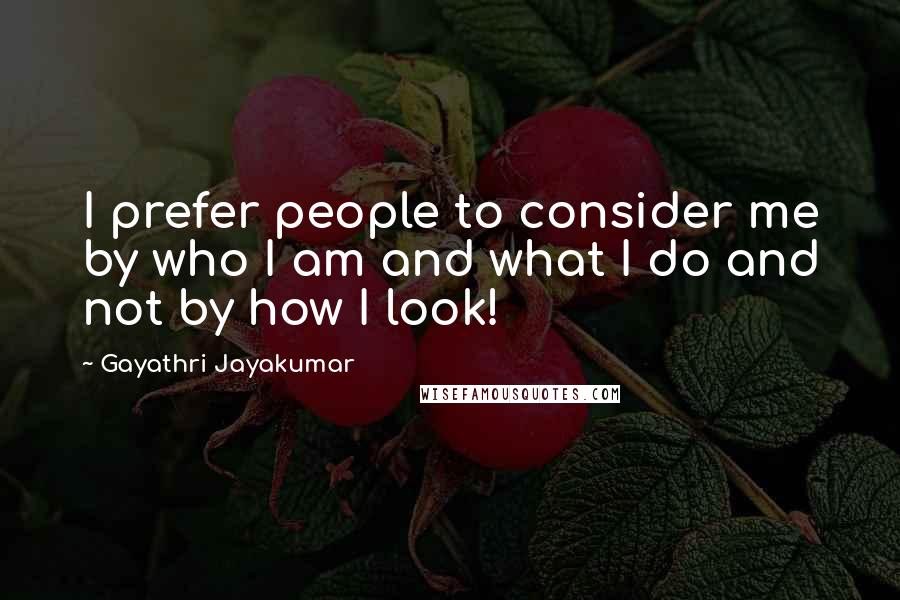 Gayathri Jayakumar Quotes: I prefer people to consider me by who I am and what I do and not by how I look!