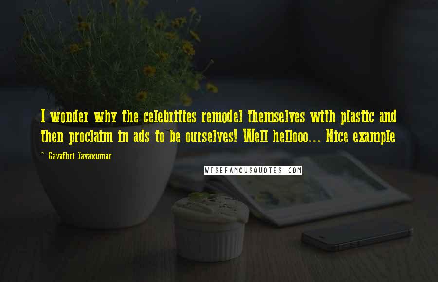 Gayathri Jayakumar Quotes: I wonder why the celebrities remodel themselves with plastic and then proclaim in ads to be ourselves! Well hellooo... Nice example