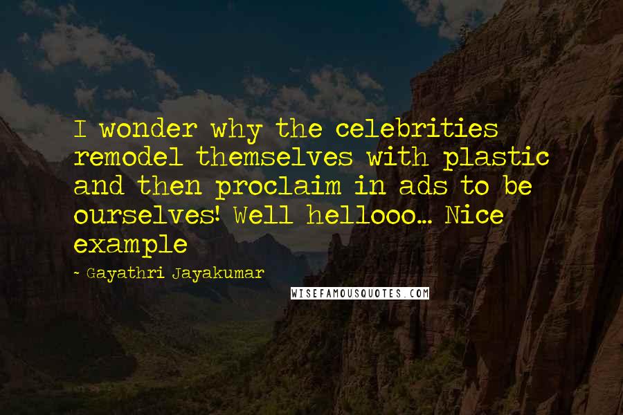 Gayathri Jayakumar Quotes: I wonder why the celebrities remodel themselves with plastic and then proclaim in ads to be ourselves! Well hellooo... Nice example