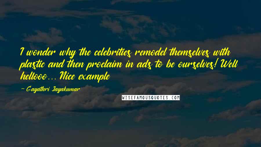 Gayathri Jayakumar Quotes: I wonder why the celebrities remodel themselves with plastic and then proclaim in ads to be ourselves! Well hellooo... Nice example