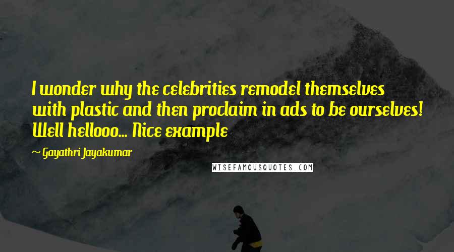 Gayathri Jayakumar Quotes: I wonder why the celebrities remodel themselves with plastic and then proclaim in ads to be ourselves! Well hellooo... Nice example