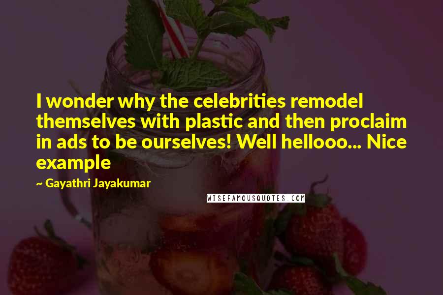 Gayathri Jayakumar Quotes: I wonder why the celebrities remodel themselves with plastic and then proclaim in ads to be ourselves! Well hellooo... Nice example