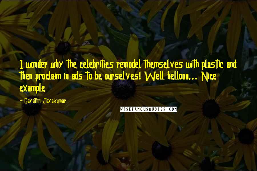 Gayathri Jayakumar Quotes: I wonder why the celebrities remodel themselves with plastic and then proclaim in ads to be ourselves! Well hellooo... Nice example