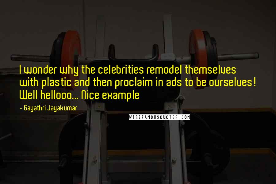 Gayathri Jayakumar Quotes: I wonder why the celebrities remodel themselves with plastic and then proclaim in ads to be ourselves! Well hellooo... Nice example