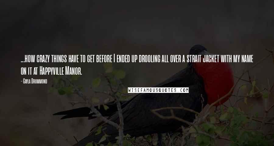 Gayla Drummond Quotes: ...how crazy things have to get before I ended up drooling all over a strait jacket with my name on it at Happyville Manor.