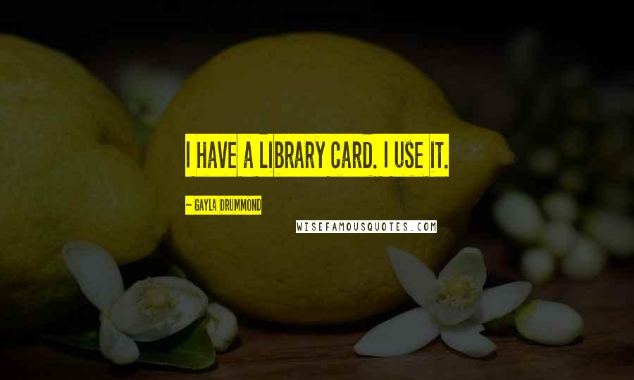 Gayla Drummond Quotes: I have a library card. I use it.
