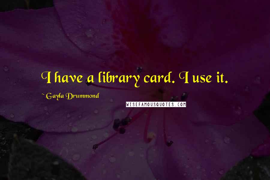 Gayla Drummond Quotes: I have a library card. I use it.
