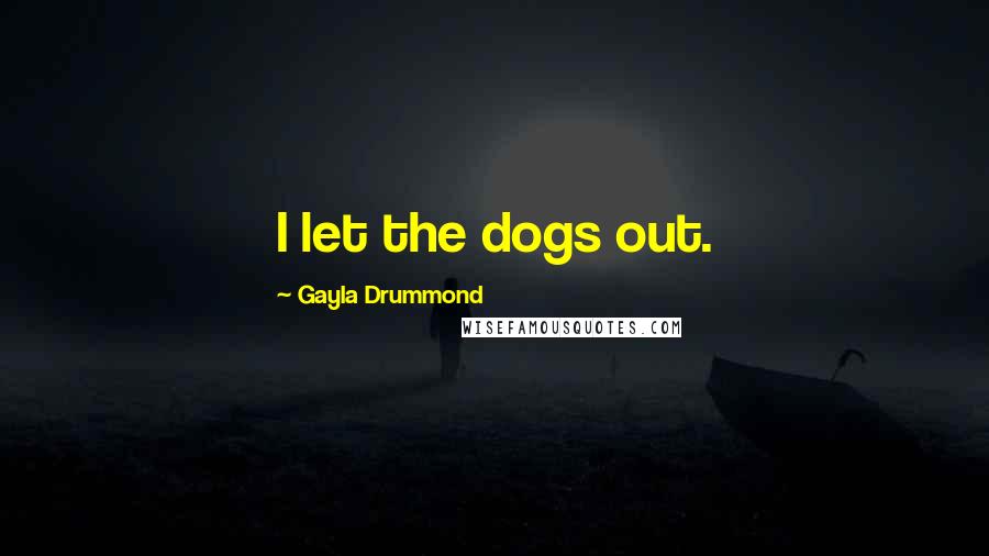Gayla Drummond Quotes: I let the dogs out.